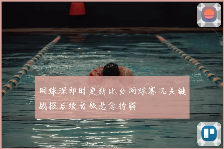 网球琛即时更新比分网球赛况关键战报后续晋级悬念待解