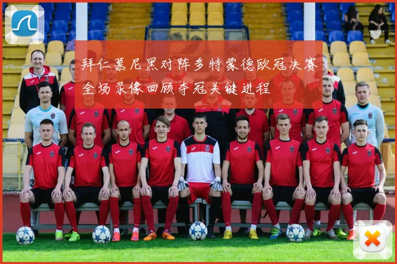 拜仁慕尼黑对阵多特蒙德欧冠决赛全场录像回顾夺冠关键进程