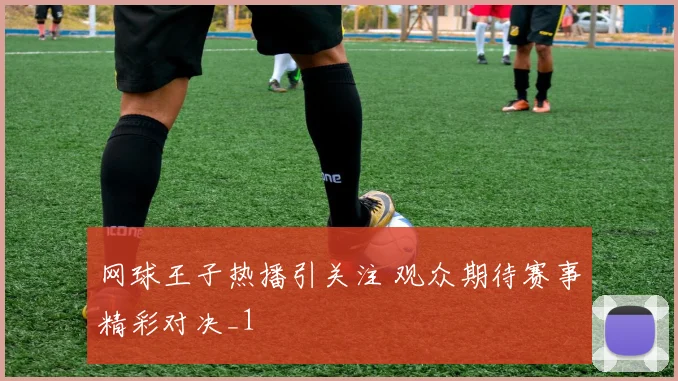 网球王子热播引关注 观众期待赛事精彩对决_1
