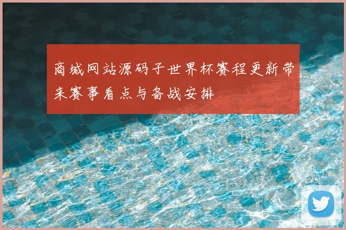商城网站源码子世界杯赛程更新带来赛事看点与备战安排