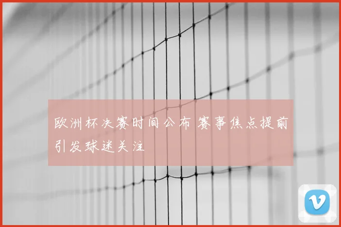 欧洲杯决赛时间公布 赛事焦点提前引发球迷关注