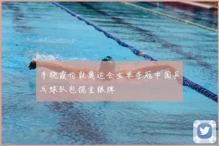 李晓霞伦敦奥运会女单夺冠中国乒乓球队包揽金银牌
