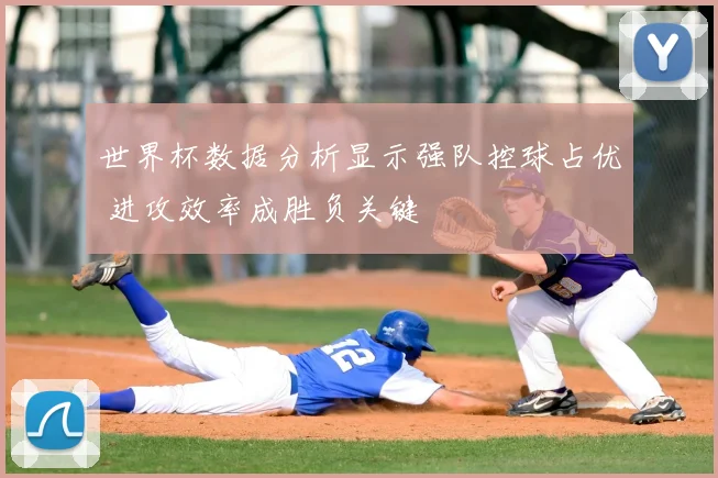 世界杯数据分析显示强队控球占优 进攻效率成胜负关键