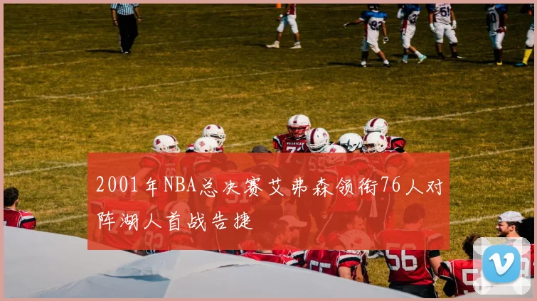 2001年NBA总决赛艾弗森领衔76人对阵湖人首战告捷