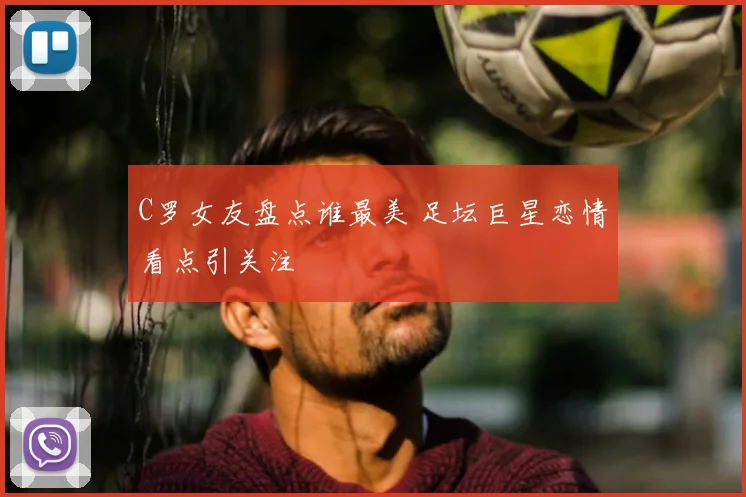 C罗女友盘点谁最美 足坛巨星恋情看点引关注
