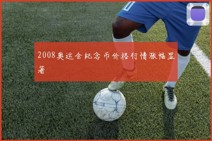 2008奥运会纪念币价格行情涨幅显著