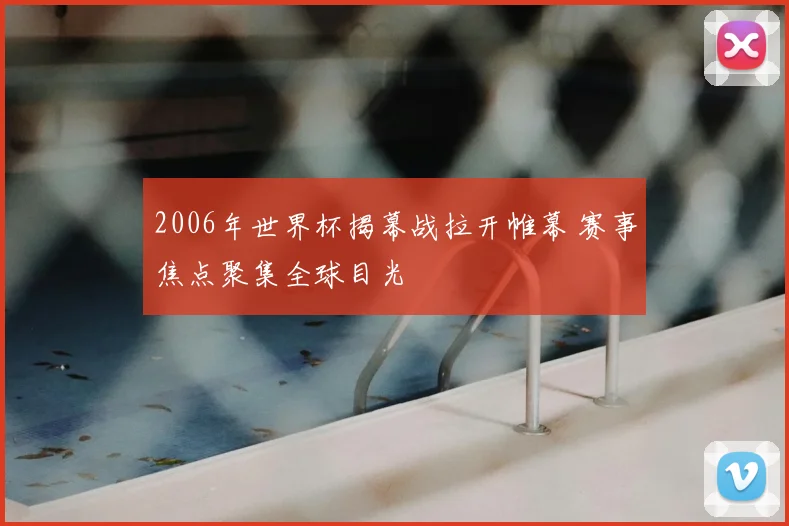 2006年世界杯揭幕战拉开帷幕 赛事焦点聚集全球目光