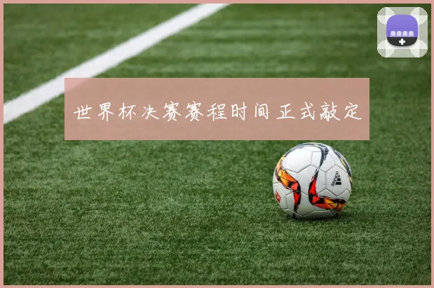 世界杯决赛赛程时间正式敲定
