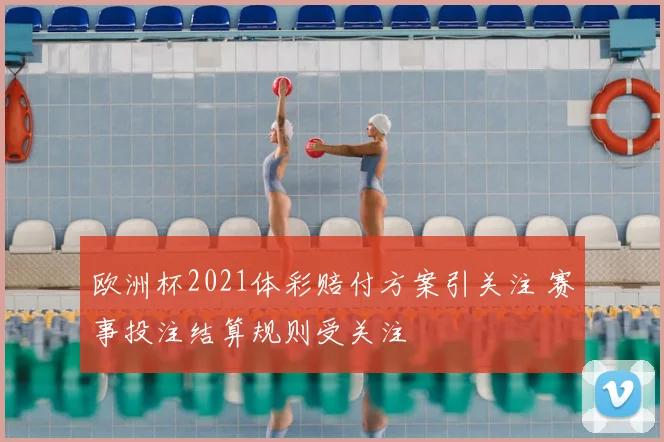 欧洲杯2021体彩赔付方案引关注 赛事投注结算规则受关注