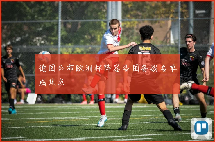 德国公布欧洲杯阵容各国备战名单成焦点