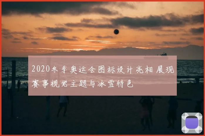 2020冬季奥运会图标设计亮相 展现赛事视觉主题与冰雪特色