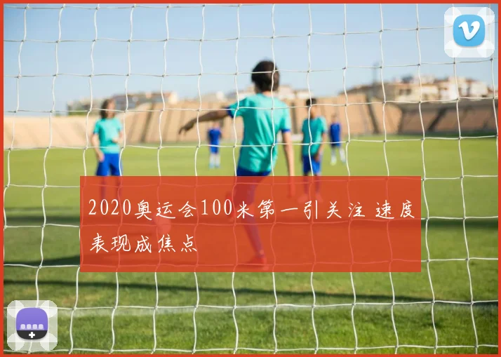 2020奥运会100米第一引关注 速度表现成焦点