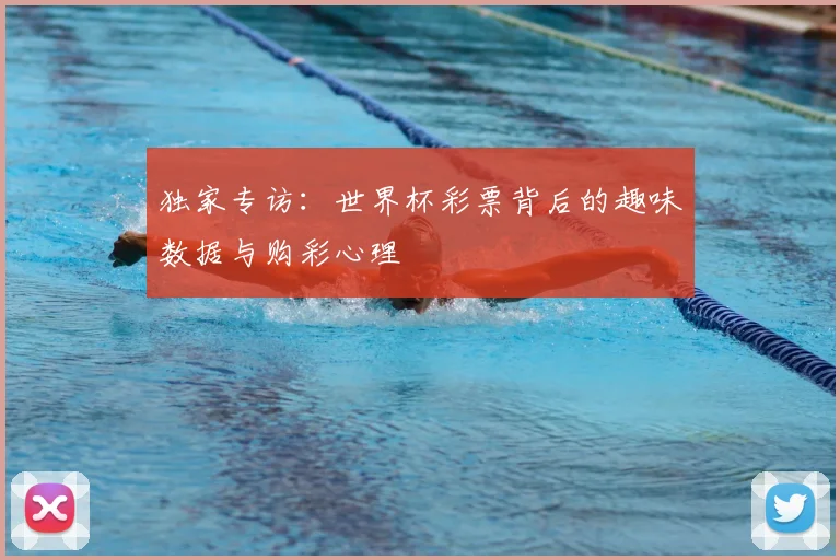 独家专访:世界杯彩票背后的趣味数据与购彩心理