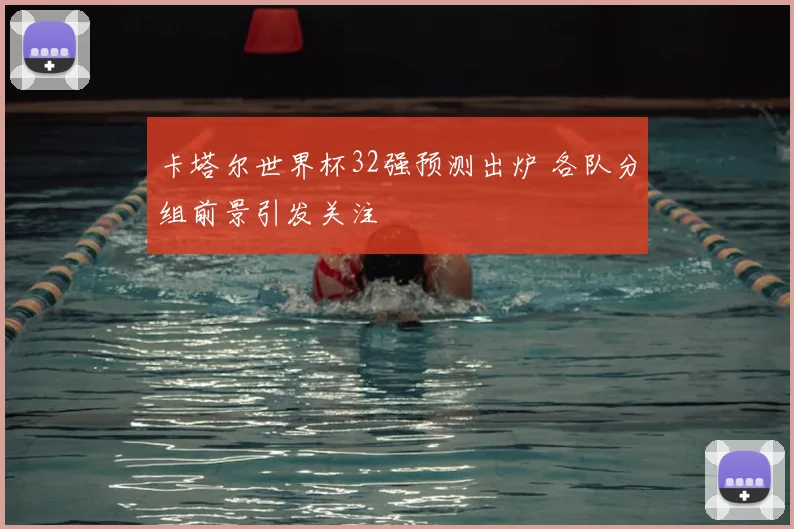 卡塔尔世界杯32强预测出炉 各队分组前景引发关注