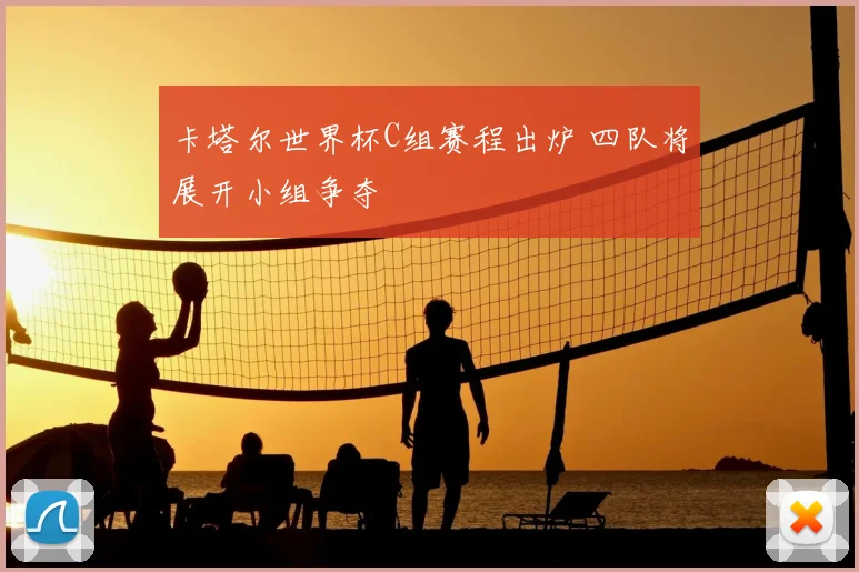 卡塔尔世界杯C组赛程出炉 四队将展开小组争夺