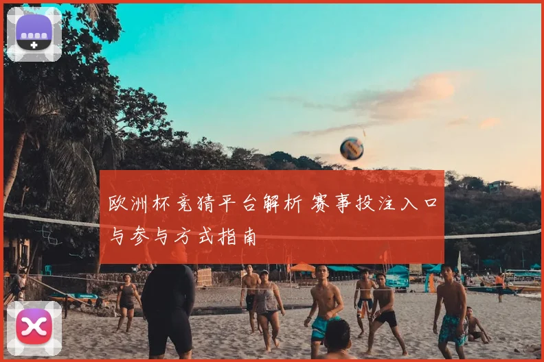 欧洲杯竞猜平台解析 赛事投注入口与参与方式指南