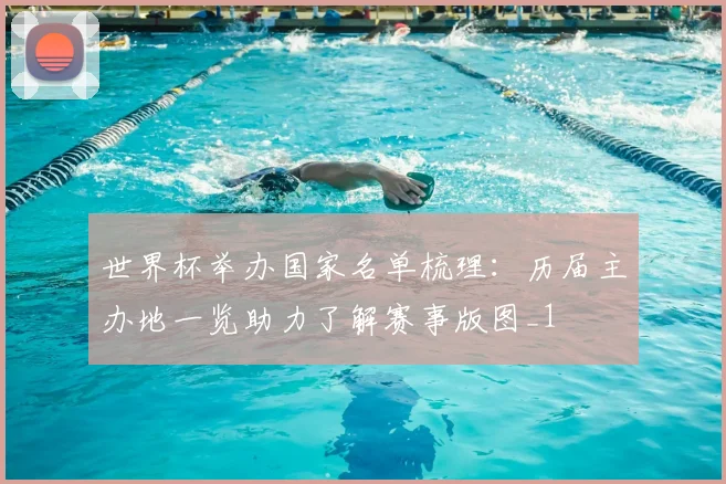 世界杯举办国家名单梳理:历届主办地一览助力了解赛事版图_1