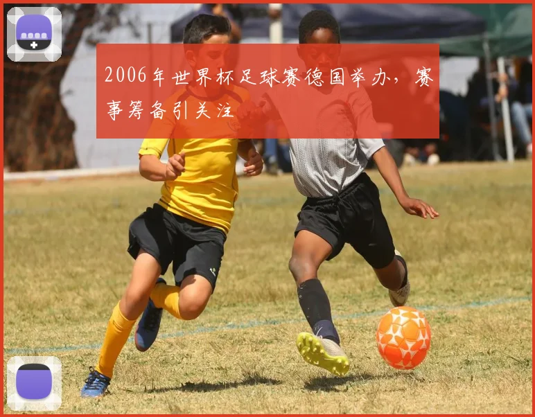 2006年世界杯足球赛德国举办，赛事筹备引关注