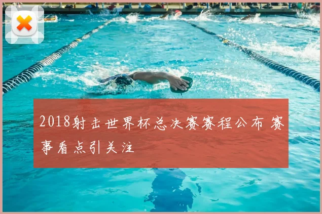 2018射击世界杯总决赛赛程公布 赛事看点引关注