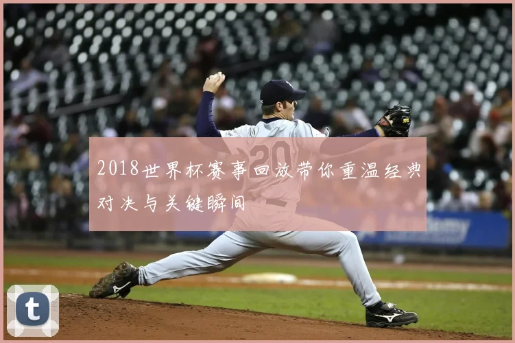 2018世界杯赛事回放带你重温经典对决与关键瞬间