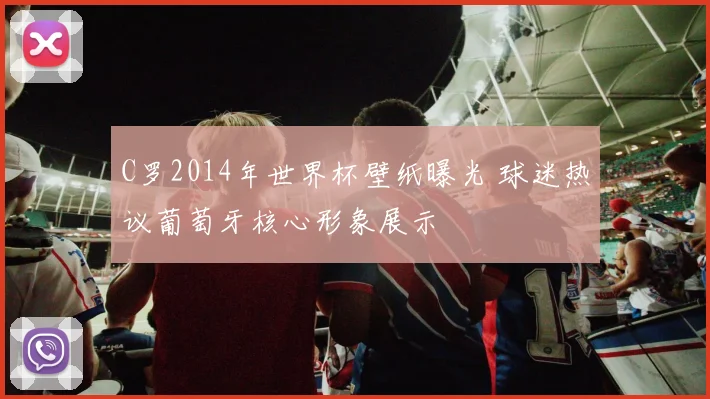 C罗2014年世界杯壁纸曝光 球迷热议葡萄牙核心形象展示