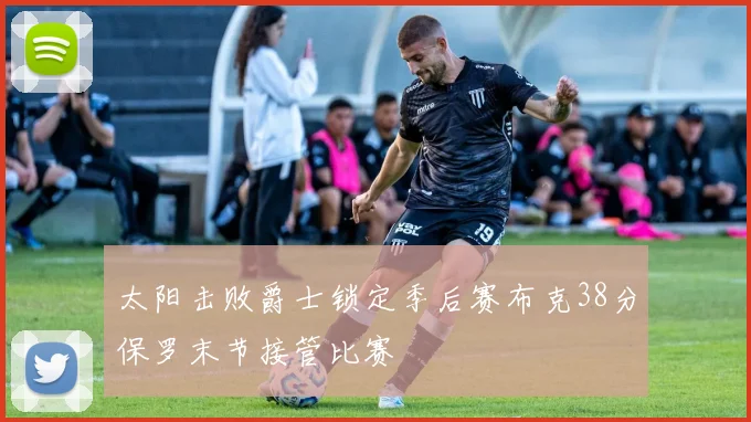 太阳击败爵士锁定季后赛布克38分保罗末节接管比赛