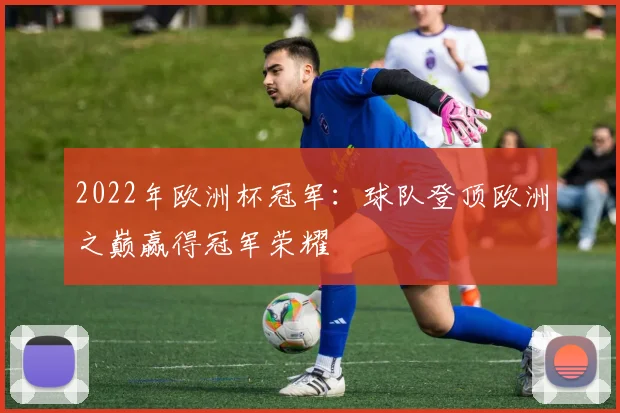 2022年欧洲杯冠军：球队登顶欧洲之巅赢得冠军荣耀