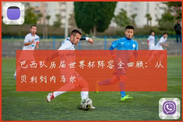 巴西队历届世界杯阵容全回顾：从贝利到内马尔
