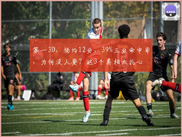 第一3D，场均12分，39%三分命中率，为何没人要？这3个真相太扎心